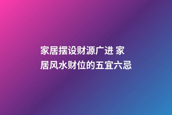 家居摆设财源广进 家居风水财位的五宜六忌